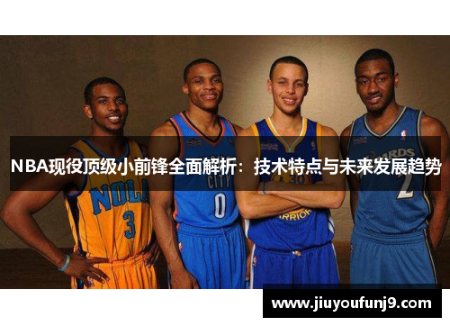 NBA现役顶级小前锋全面解析：技术特点与未来发展趋势