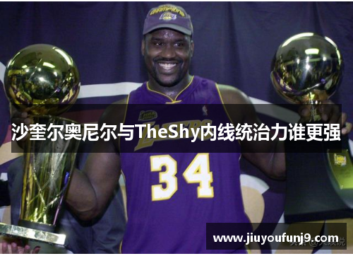 沙奎尔奥尼尔与TheShy内线统治力谁更强