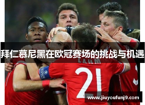 拜仁慕尼黑在欧冠赛场的挑战与机遇