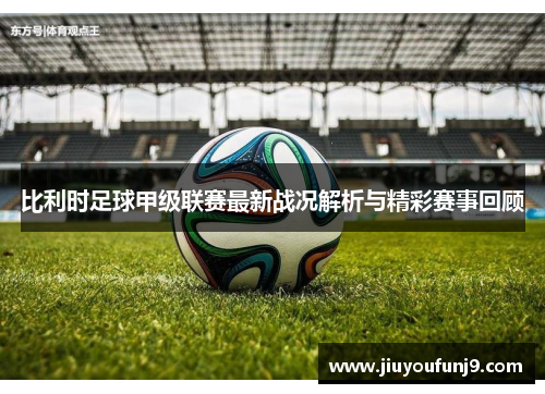 比利时足球甲级联赛最新战况解析与精彩赛事回顾