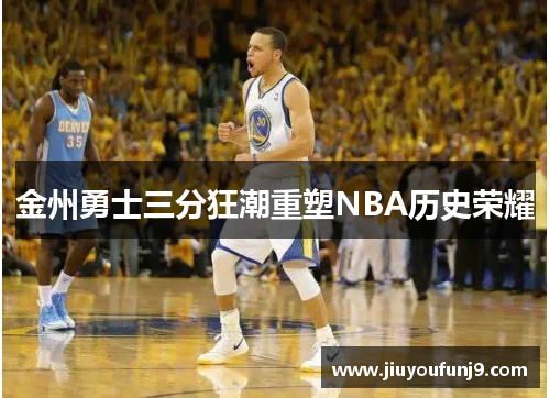 金州勇士三分狂潮重塑NBA历史荣耀
