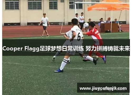 Cooper Flagg足球梦想日常训练 努力拼搏铸就未来