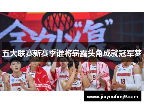 五大联赛新赛季谁将崭露头角成就冠军梦