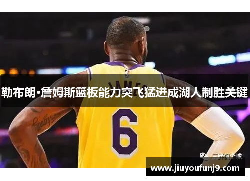 勒布朗·詹姆斯篮板能力突飞猛进成湖人制胜关键
