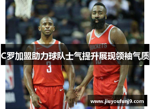 C罗加盟助力球队士气提升展现领袖气质