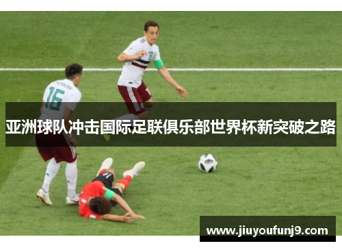 亚洲球队冲击国际足联俱乐部世界杯新突破之路