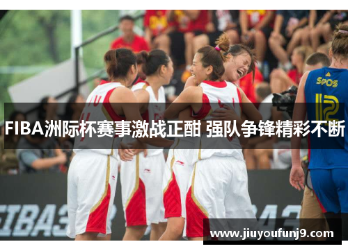 FIBA洲际杯赛事激战正酣 强队争锋精彩不断