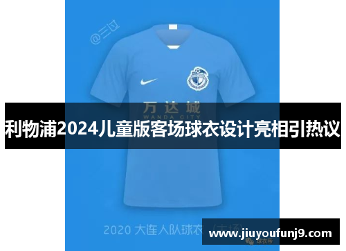 利物浦2024儿童版客场球衣设计亮相引热议