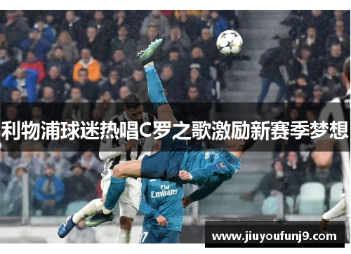 利物浦球迷热唱C罗之歌激励新赛季梦想