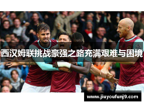 西汉姆联挑战豪强之路充满艰难与困境