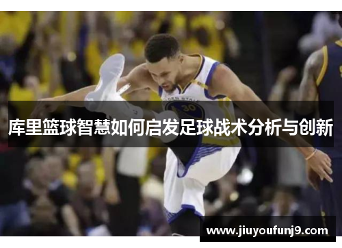 库里篮球智慧如何启发足球战术分析与创新