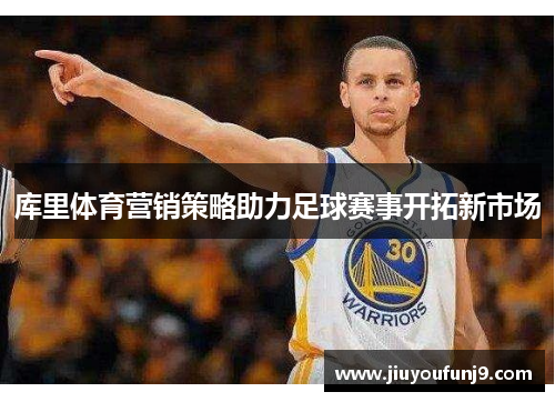 库里体育营销策略助力足球赛事开拓新市场