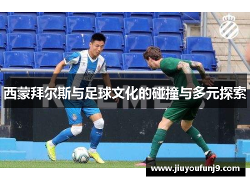 西蒙拜尔斯与足球文化的碰撞与多元探索