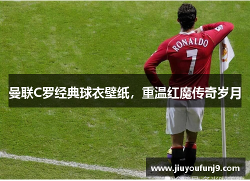 曼联C罗经典球衣壁纸，重温红魔传奇岁月