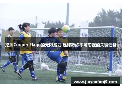 挖掘Cooper Flagg的无限潜力 足球教练不可忽视的关键任务
