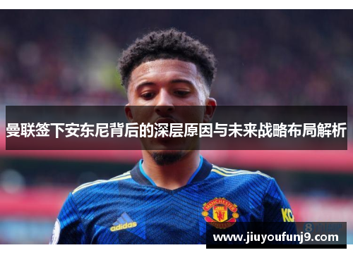 曼联签下安东尼背后的深层原因与未来战略布局解析