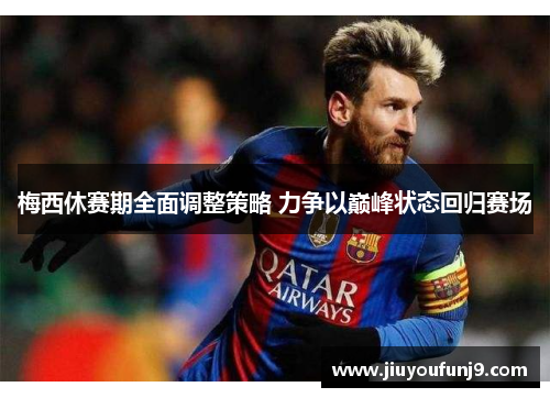 梅西休赛期全面调整策略 力争以巅峰状态回归赛场